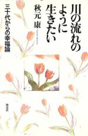 【中古】 川の流れのように生きたい 三十代からの幸福論／秋元康【著】