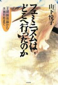 【中古】 フェミニズムはどこへ行ったのか 「主婦」解体論から夫婦別姓まで／山下悦子(著者)