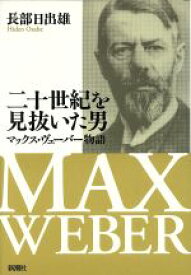 【中古】 20世紀を見抜いた男 マックス・ヴェーバー物語／長部日出雄(著者)