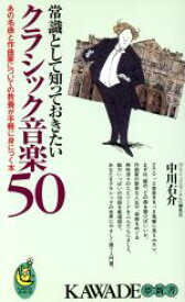 【中古】 常識として知っておきたいクラシック音楽50 KAWADE夢新書／中川右介(著者)