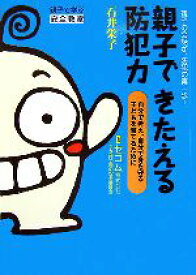 【中古】 親子できたえる防犯力 親子の会話が、防犯の第一歩！自分で考え、自分で身を守る子どもを育てるために／石井栄子【著】，セコム子を持つ親の安全委員会【監修】