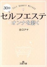 【中古】 30秒セルフエステでオンナを磨く 王様文庫／出口アヤ(著者)