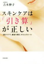 【中古】 スキンケアは「引き算」が正しい 「最少ケアで、最強の美肌」が大人のルール／吉木伸子(著者)