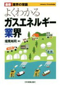 【中古】 よくわかるガスエネルギー業界　最新2版 最新　業界の常識／垣見裕司(著者)