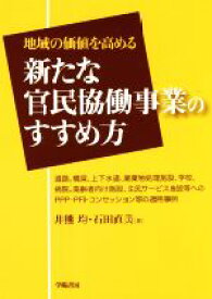 【中古】 地域の価値を高める　新たな官民協働事業のすすめ方 道路、橋梁、上下水道、廃棄物処理施設、学校、病院、高齢者向け施設、住民サービス施設等へのPPP・PFI・コンセッション等の適用事例／井熊均(著者),石田直美(著者)