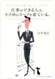 【中古】 仕事ができる人は、小さめのスーツを着ている。 ビジネスマンの着こなしルールブック／山本晃弘(著者)