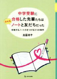 【中古】 中学受験に合格した先輩たちはみんなノートと友だちだった 合格するノート力をつける3つの条件／太田あや(著者)