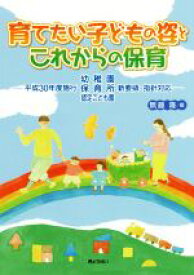 【中古】 育てたい子どもの姿とこれからの保育 平成30年度施行　幼稚園・保育所・認定こども園　新要領・指針対応／無藤隆(編者)