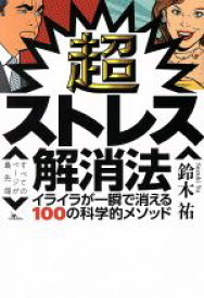 【中古】 超ストレス解消法 イライラが一瞬で消える100の科学的メソッド／鈴木祐(著者)