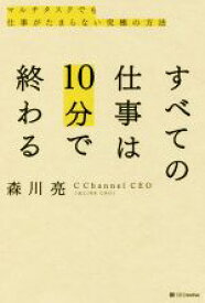 【中古】 すべての仕事は10分で終わる マルチタスクでも仕事がたまらない究極の方法／森川亮(著者)