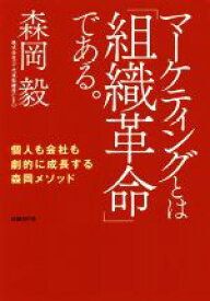 【中古】 マーケティングとは「組織革命」である。 個人も会社も劇的に成長する森岡メソッド／森岡毅(著者)