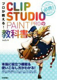 【中古】 プロが教える！CLIP　STUDIO　PAINT　PROの教科書 本当に役立つ機能＆使いこなし方がわかる！／isuZu(著者)