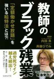 【中古】 教師のブラック残業 「定額働かせ放題」を強いる給特法とは？！／内田良(著者),斉藤ひでみ(著者)