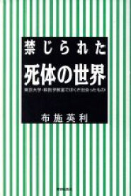 【中古】 禁じられた死体の世界 東京大学・解剖学教室でぼくが出会ったもの／布施英利(著者)