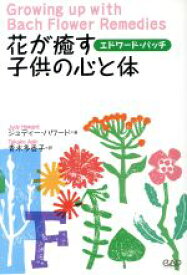 【中古】 花が癒す子供の心と体 赤ちゃんから青年期まで子育てする両親と大人になりかかった子供たちに ヒーリング・ブックス12／ジュディーハワード(著者),青木多香子(訳者)