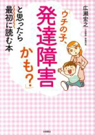 【中古】 「ウチの子、発達障害かも？」と思ったら最初に読む本／広瀬宏之(著者)