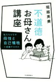 【中古】 不道徳お母さん講座 私たちはなぜ母性と自己犠牲に感動するのか／堀越英美(著者)