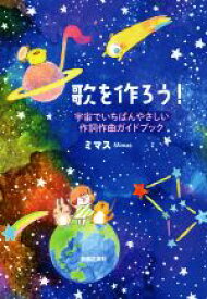 【中古】 歌を作ろう！ 宇宙でいちばんやさしい作詞作曲ガイドブック／ミマス(著者)