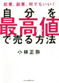 【中古】 自分を“最高値”で売る方法 起業、副業、何でもいい！／小林正弥(著者)