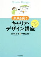 【中古】 未来を拓くキャリア・デザイン講座 実践的なワークブック形式／山崎京子(著者),平林正樹(著者)