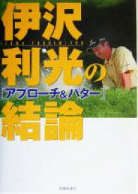 【中古】 伊沢利光の結論　アプローチ＆パター／伊沢利光(著者)