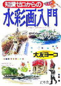 【中古】 知識ゼロからの水彩画入門／大友ヨーコ(著者)