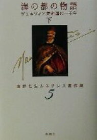 【中古】 海の都の物語(下) ヴェネツィア共和国の一千年 塩野七生ルネサンス著作集5／塩野七生(著者)