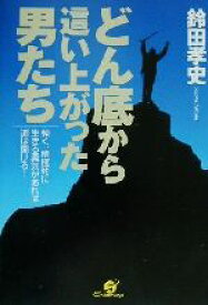 【中古】 どん底から這い上がった男たち 強く、積極的に生きる勇気があれば道は開ける！／鈴田孝史(著者)