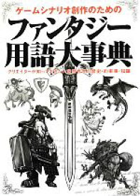 【中古】 ゲームシナリオ創作のためのファンタジー用語大事典 クリエイターが知っておきたい空想世界の歴史・約束事・知識／ゲームシナリオ研究会【編】