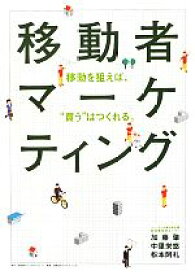 【中古】 移動者マーケティング 移動を狙えば、“買う”はつくれる。／加藤肇，中里栄悠，松本阿礼【著】