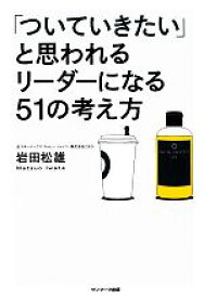 【中古】 「ついていきたい」と思われるリーダーになる51の考え方／岩田松雄【著】