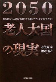 【中古】 2050　老人大国の現実 超高齢化・人口減少社会での社会システムデザインを考える／小笠原泰，渡辺智之【著】