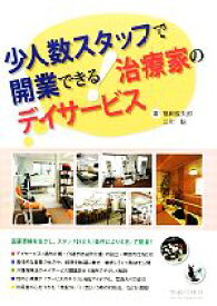【中古】 少人数スタッフで開業できる！治療家のデイサービス／福岡俊太郎(著者),福岡俊太郎(著者),江川聡(著者)