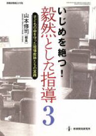 【中古】 いじめを絶つ！毅然とした指導(3) 子どもの命を守った現場教師たちの実践 教職研修総合特集／山本修司(編者)
