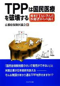 【中古】 TPPは国民医療を破壊する 韓米FTAに学んだ医療者からの訴え／京都府保険医協会【編】