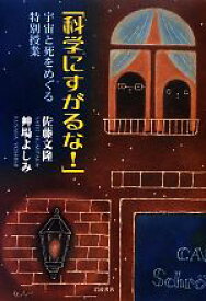 【中古】 「科学にすがるな！」 宇宙と死をめぐる特別授業／佐藤文隆，艸場よしみ【著】