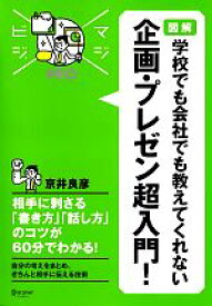 【中古】 図解　学校でも会社でも教えてくれない　企画・プレゼン超入門！ マジビジPRO／京井良彦【著】