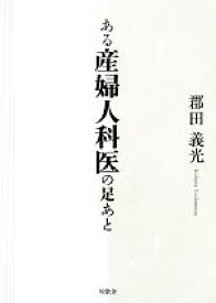 【中古】 ある産婦人科医の足あと／郡田義光【著】