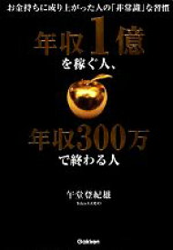 【中古】 年収1億を稼ぐ人、年収300万で終わる人 お金持ちに成り上がった人の「非常識」な習慣／午堂登紀雄【著】