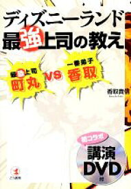【中古】 ディズニーランド最強上司の教え 最恐上司・町丸VS一番弟子・香取　初コラボ講演DVD付／香取貴信【著】