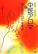 【中古】 中医アロマで「めぐるからだ」を作る 「気」「血」「水」の流れをよくする「美の処方箋」／有藤…