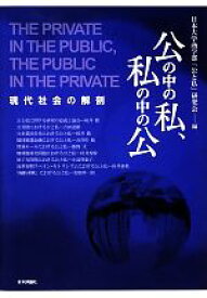 【中古】 公の中の私、私の中の公 現代社会の解剖／日本大学商学部「公と私」研究会【編】