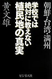 【中古】 朝鮮・台湾・満州　学校では絶対に教えない植民地の真実／黄文雄【著】