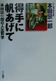 【中古】 得手に帆あげて 本田宗一郎の人生哲学／本田宗一郎(著者)