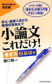 【中古】 小論文これだけ！　書き方超基礎編 短大・推薦入試から難関校受験まで／樋口裕一【著】