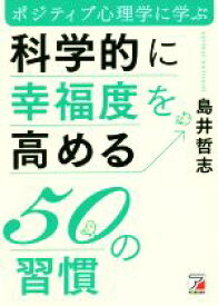 【中古】 科学的に幸福度を高める50の習慣 ポジティブ心理学に学ぶ／島井哲志(著者)