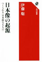  日本像の起源 つくられる〈日本的なるもの〉 角川選書６５３／伊藤聡(著者) afb