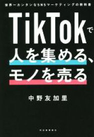 【中古】 TikTokで人を集める、モノを売る 世界一カンタンなSNSマーケティングの教科書／中野友加里(著者)