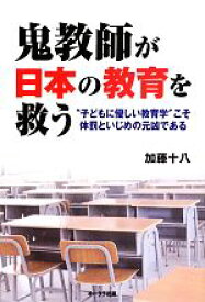 【中古】 鬼教師が日本の教育を救う “子どもに優しい教育学”こそ体罰といじめの元凶である／加藤十八【著】