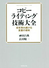 【中古】 コピーライティング技術大全 百年売れ続ける言葉の原則／神田昌典(著者),衣田順一(著者)